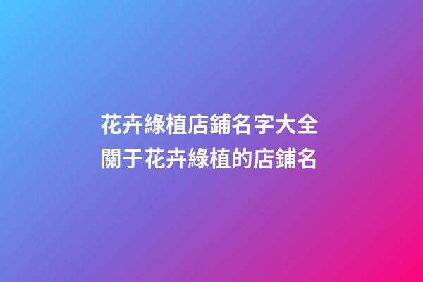 花卉綠植店鋪名字大全 關于花卉綠植的店鋪名-第1張-店鋪起名-玄機派